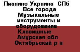 Пианино Украина. СПб. - Все города Музыкальные инструменты и оборудование » Клавишные   . Амурская обл.,Октябрьский р-н